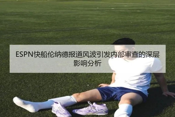 ESPN快船伦纳德报道风波引发内部审查的深层影响分析 | OBSPORTS