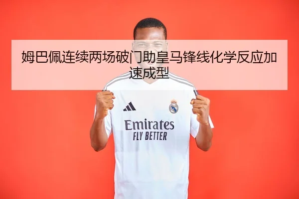 姆巴佩连续两场破门助皇马锋线化学反应加速成型 - OBSPORTS